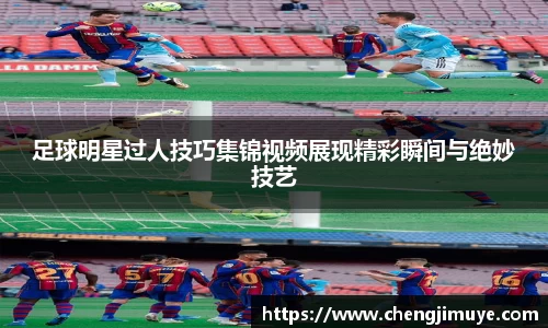 足球明星过人技巧集锦视频展现精彩瞬间与绝妙技艺