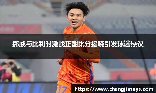 挪威与比利时激战正酣比分揭晓引发球迷热议